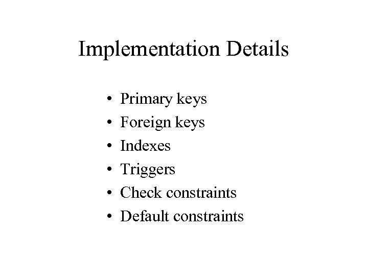 Implementation Details • • • Primary keys Foreign keys Indexes Triggers Check constraints Default