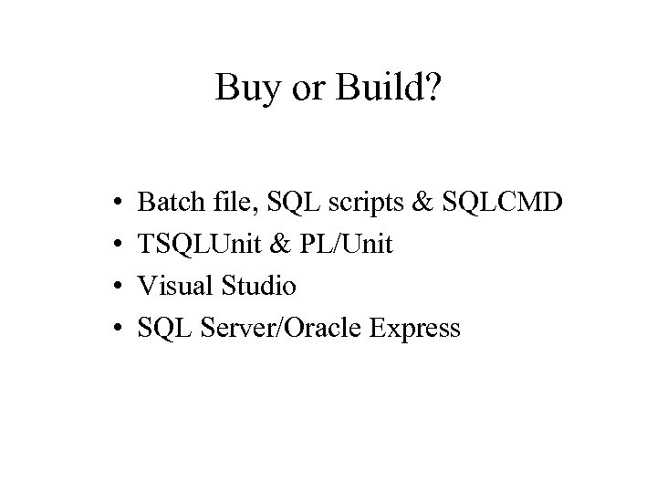 Buy or Build? • • Batch file, SQL scripts & SQLCMD TSQLUnit & PL/Unit