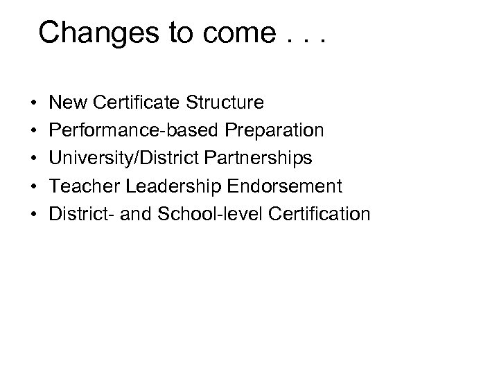 Changes to come. . . • • • New Certificate Structure Performance-based Preparation University/District