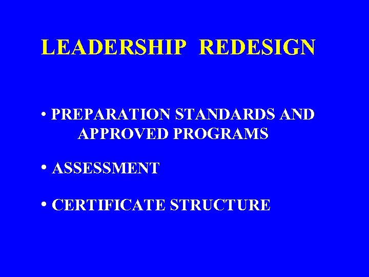 LEADERSHIP REDESIGN • PREPARATION STANDARDS AND APPROVED PROGRAMS • ASSESSMENT • CERTIFICATE STRUCTURE 