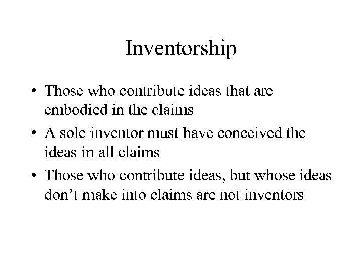 Inventorship • Those who contribute ideas that are embodied in the claims • A