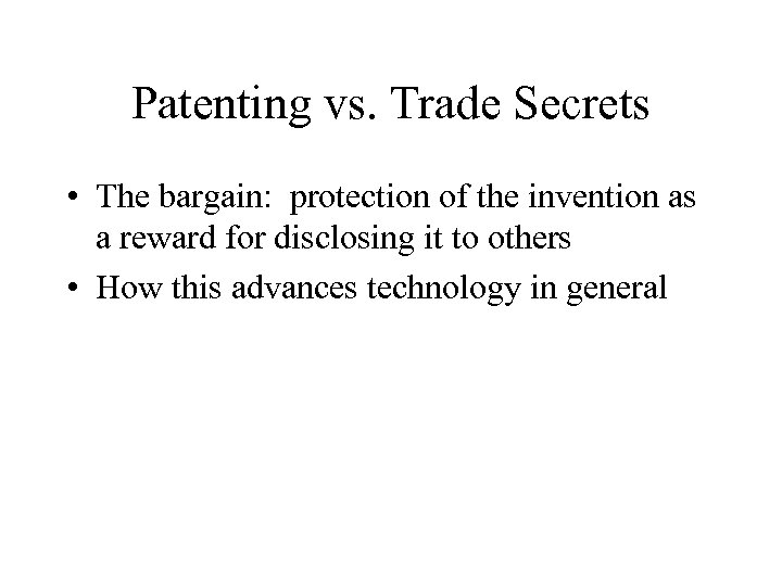 Patenting vs. Trade Secrets • The bargain: protection of the invention as a reward
