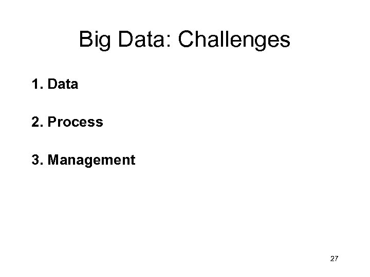 Big Data: Challenges 1. Data 2. Process 3. Management 27 