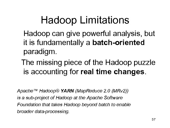 Hadoop Limitations Hadoop can give powerful analysis, but it is fundamentally a batch-oriented paradigm.