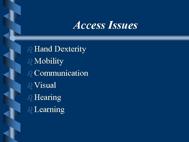 Access Issues b Hand Dexterity b Mobility b Communication b Visual b Hearing b