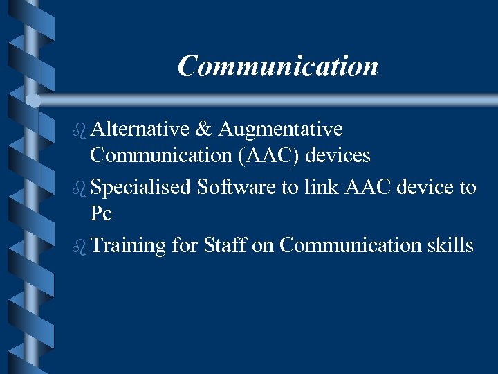 Communication b Alternative & Augmentative Communication (AAC) devices b Specialised Software to link AAC