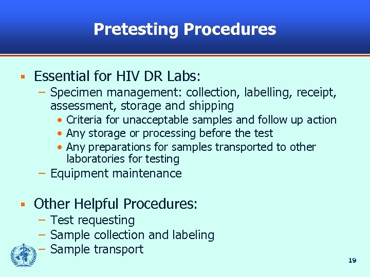 Pretesting Procedures § Essential for HIV DR Labs: – Specimen management: collection, labelling, receipt,