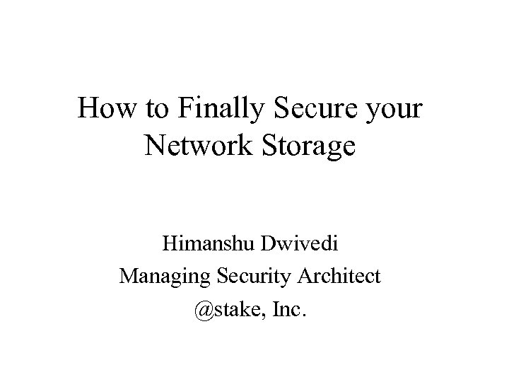 How to Finally Secure your Network Storage Himanshu Dwivedi Managing Security Architect @stake, Inc.