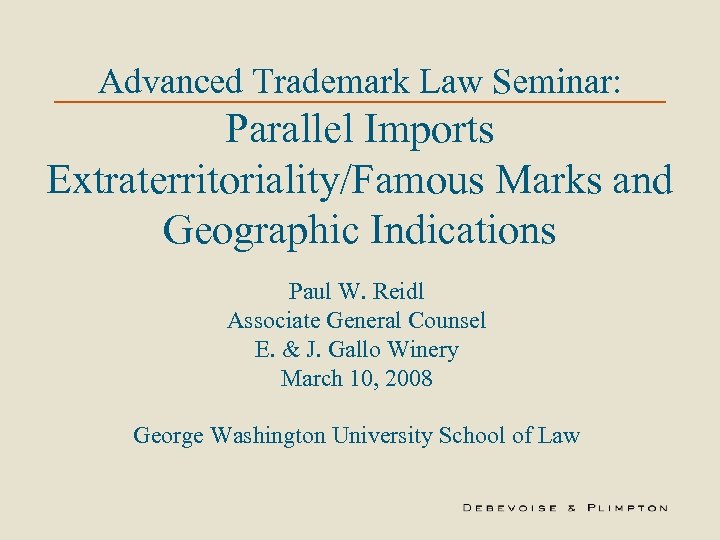 Advanced Trademark Law Seminar: Parallel Imports Extraterritoriality/Famous Marks and Geographic Indications Paul W. Reidl