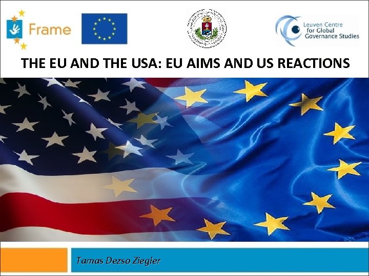 THE EU AND THE USA: EU AIMS AND US REACTIONS Tamas Dezso Ziegler 