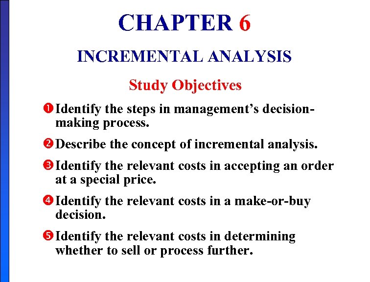 CHAPTER 6 INCREMENTAL ANALYSIS Study Objectives Identify the steps in management’s decisionmaking process. Describe