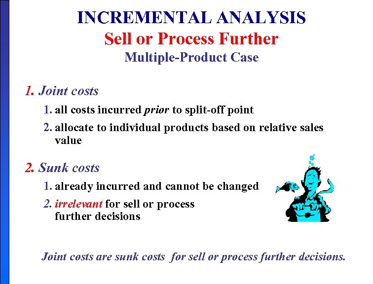 INCREMENTAL ANALYSIS Sell or Process Further Multiple-Product Case 1. Joint costs 1. all costs