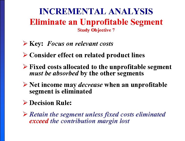 INCREMENTAL ANALYSIS Eliminate an Unprofitable Segment Study Objective 7 Ø Key: Focus on relevant