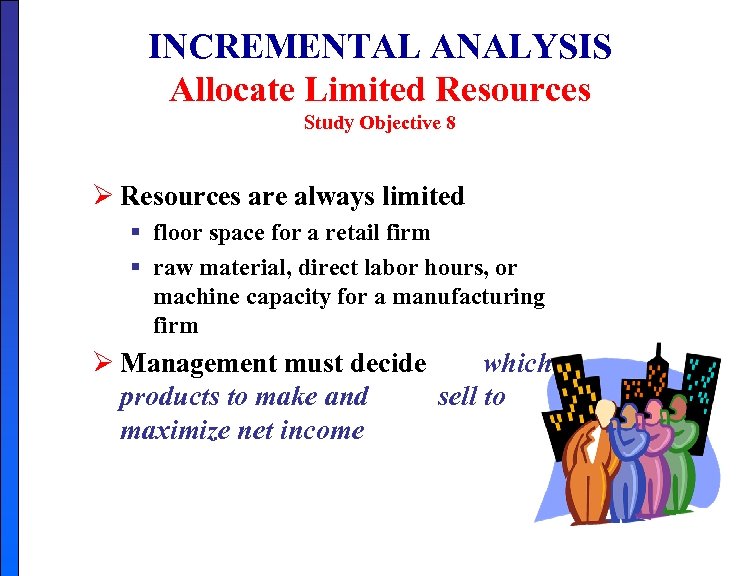 INCREMENTAL ANALYSIS Allocate Limited Resources Study Objective 8 Ø Resources are always limited §