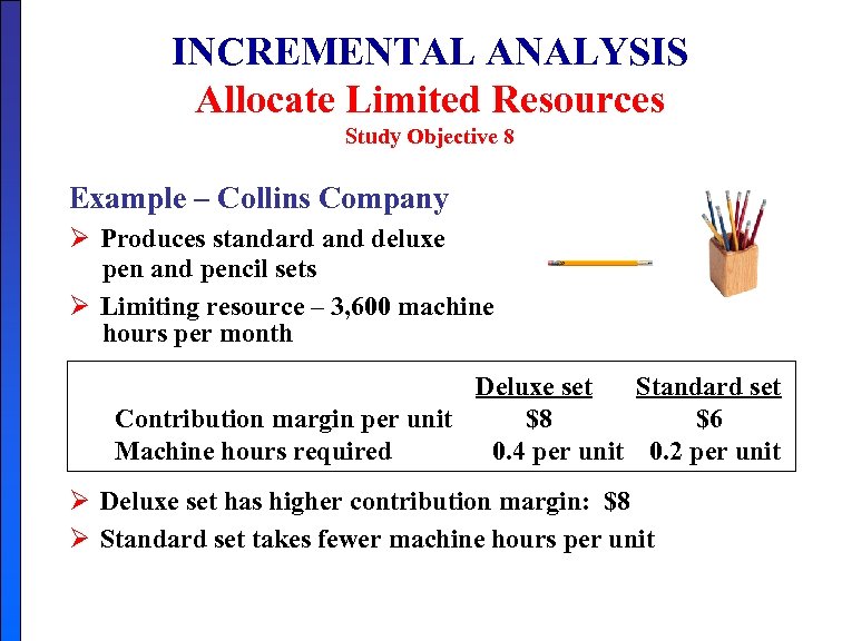 INCREMENTAL ANALYSIS Allocate Limited Resources Study Objective 8 Example – Collins Company Ø Produces