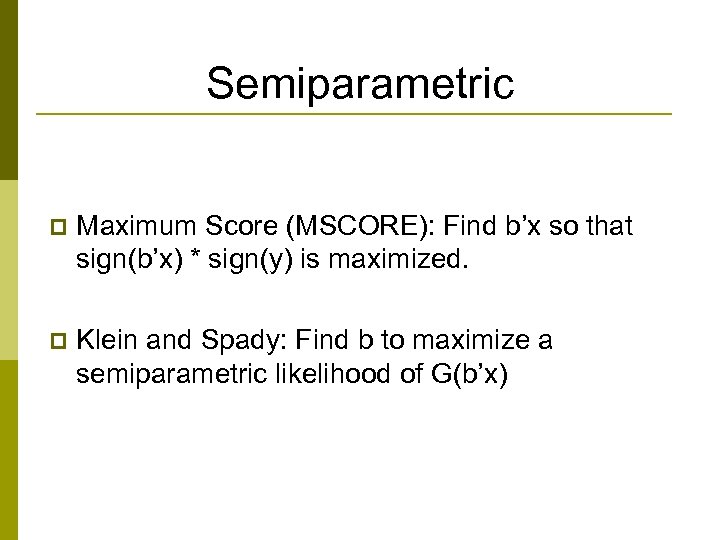 Semiparametric p Maximum Score (MSCORE): Find b’x so that sign(b’x) * sign(y) is maximized.
