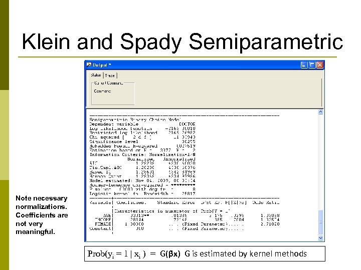 Klein and Spady Semiparametric Note necessary normalizations. Coefficients are not very meaningful. Prob(yi =
