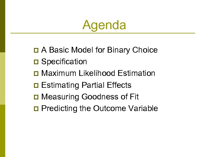 Agenda A Basic Model for Binary Choice p Specification p Maximum Likelihood Estimation p