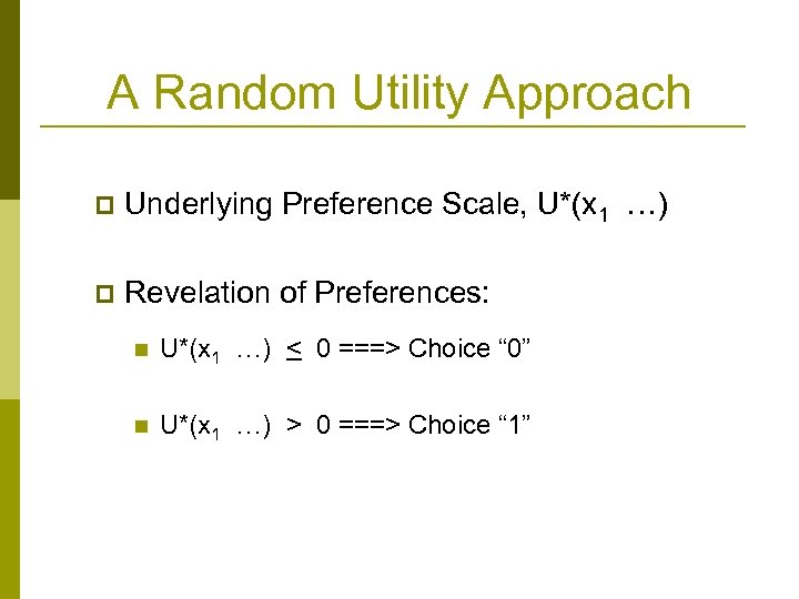 A Random Utility Approach p Underlying Preference Scale, U*(x 1 …) p Revelation of