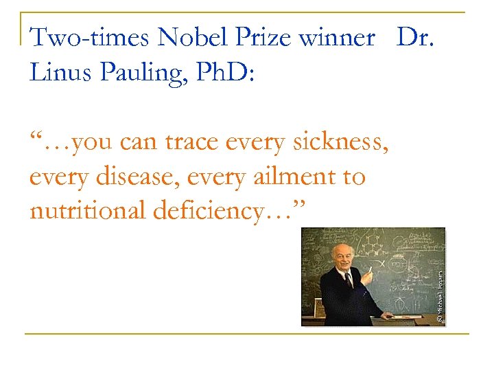 Two-times Nobel Prize winner Dr. Linus Pauling, Ph. D: “…you can trace every sickness,