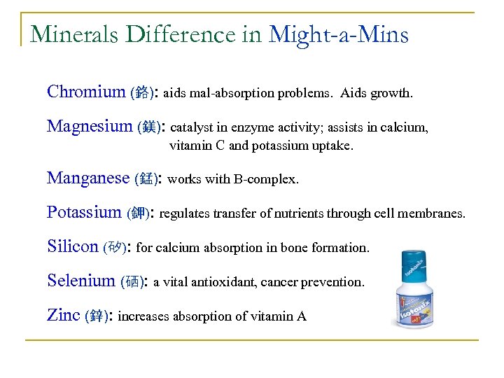 Minerals Difference in Might-a-Mins Chromium (鉻): aids mal-absorption problems. Aids growth. Magnesium (鎂): catalyst