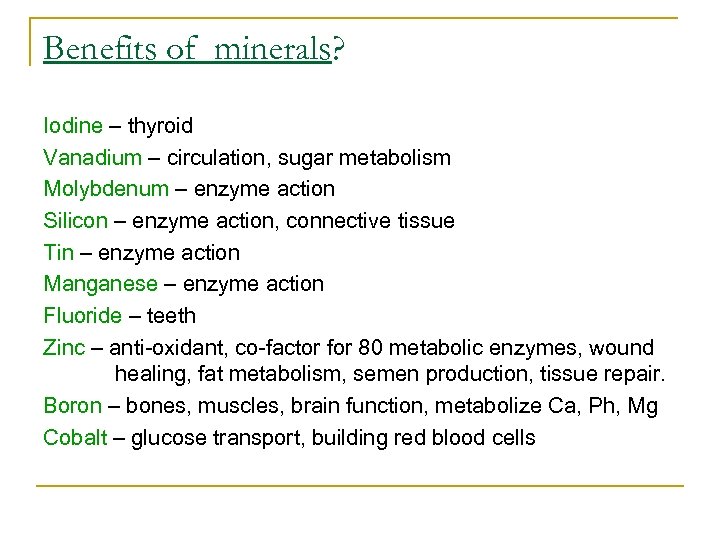 Benefits of minerals? Iodine – thyroid Vanadium – circulation, sugar metabolism Molybdenum – enzyme