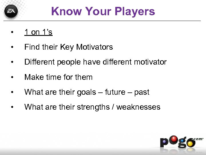 Know Your Players • 1 on 1’s • Find their Key Motivators • Different
