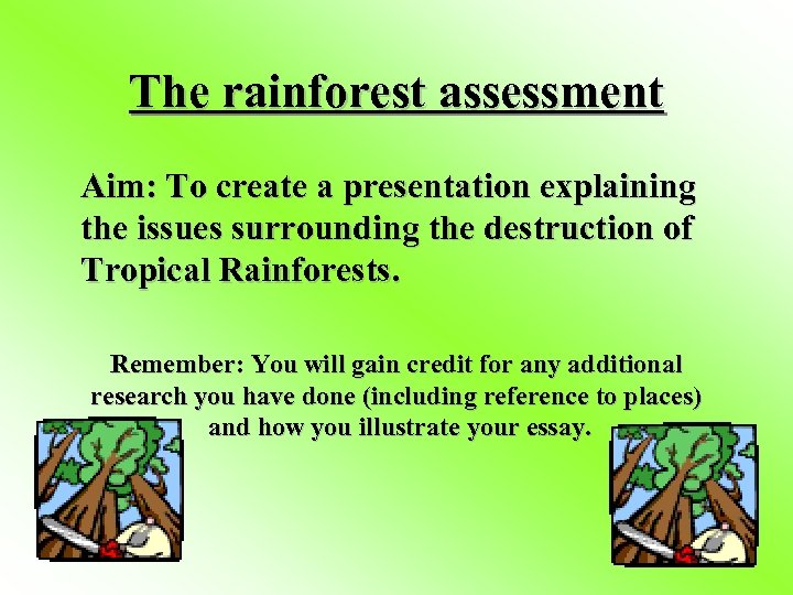 The rainforest assessment Aim: To create a presentation explaining the issues surrounding the destruction