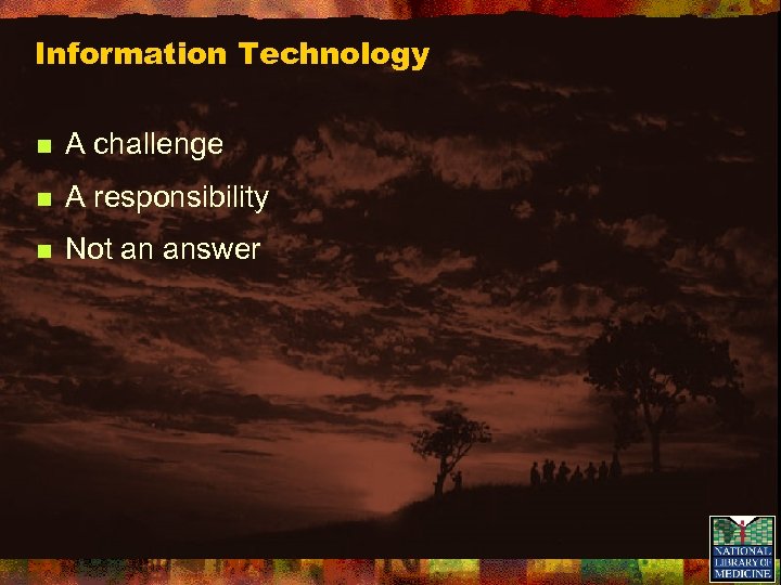 Information Technology n A challenge n A responsibility n Not an answer 