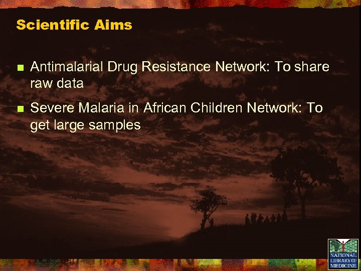 Scientific Aims n Antimalarial Drug Resistance Network: To share raw data n Severe Malaria