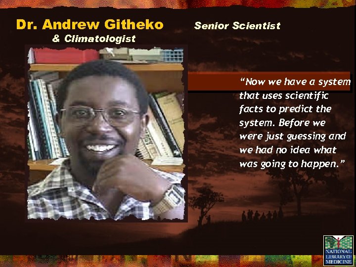 Dr. Andrew Githeko & Climatologist Kenya Senior Scientist “Now we have a system that