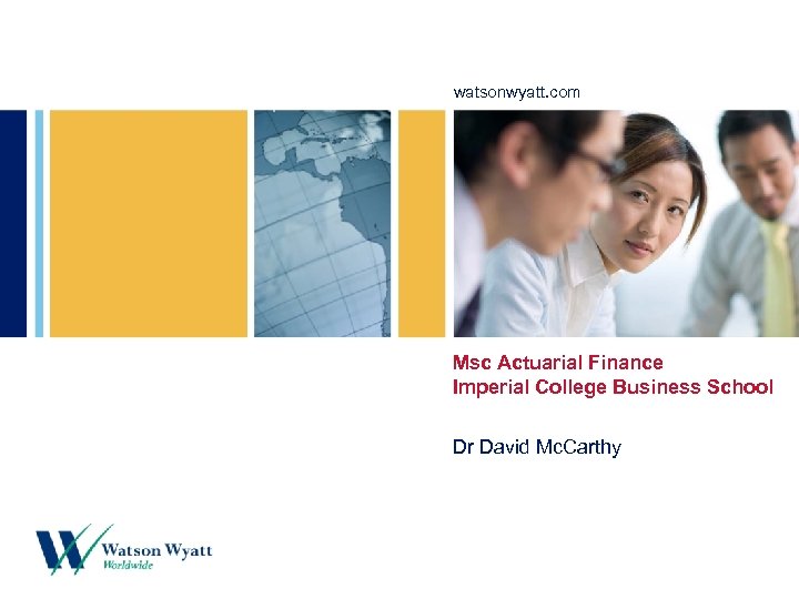 watsonwyatt. com Msc Actuarial Finance Imperial College Business School Dr David Mc. Carthy 