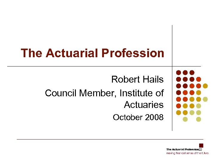 The Actuarial Profession Robert Hails Council Member, Institute of Actuaries October 2008 22 