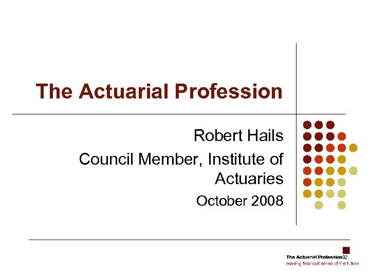 The Actuarial Profession Robert Hails Council Member, Institute of Actuaries October 2008 32 