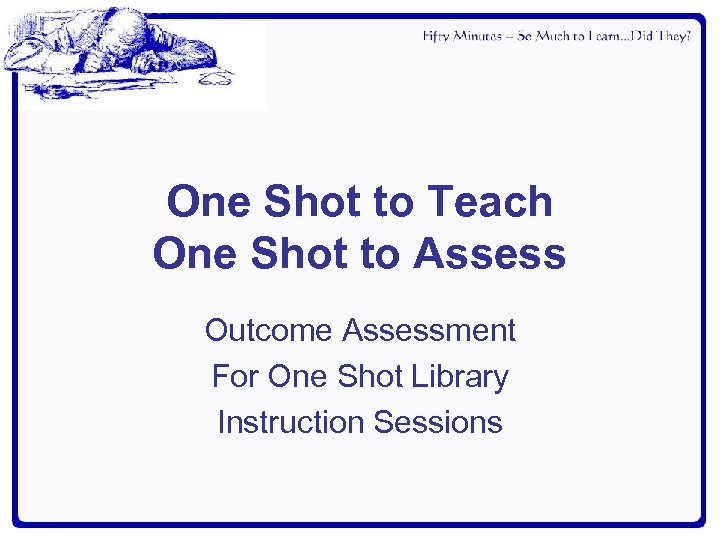 One Shot to Teach One Shot to Assess Outcome Assessment For One Shot Library