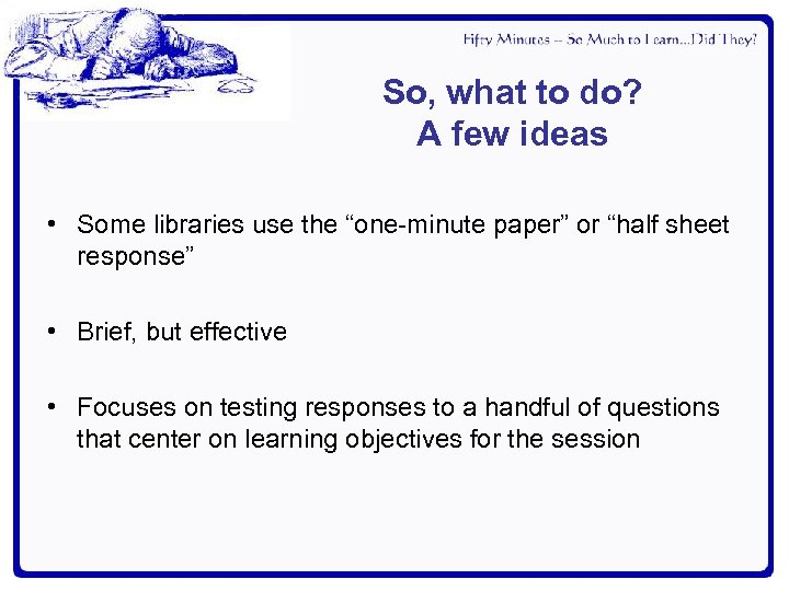 So, what to do? A few ideas • Some libraries use the “one-minute paper”