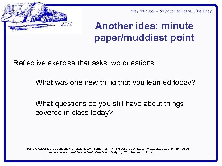 Another idea: minute paper/muddiest point Reflective exercise that asks two questions: What was one