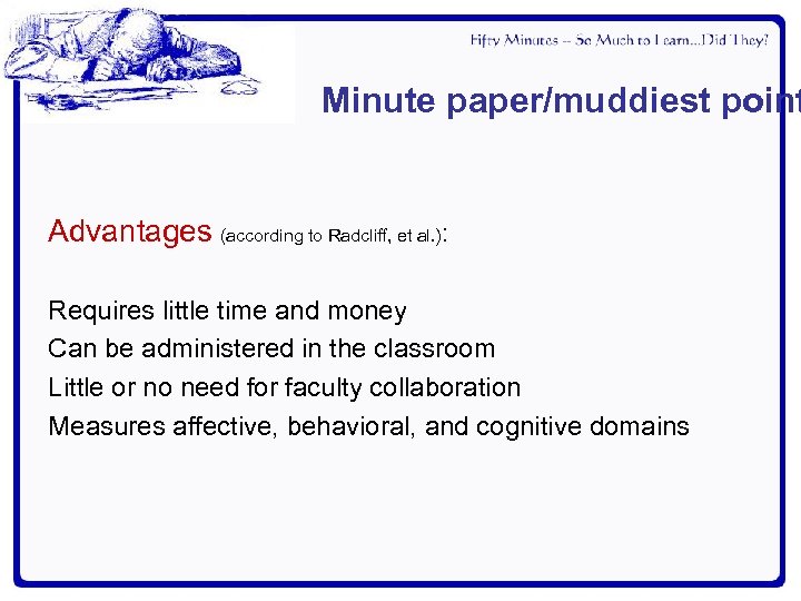 Minute paper/muddiest point Advantages (according to Radcliff, et al. ): Requires little time and