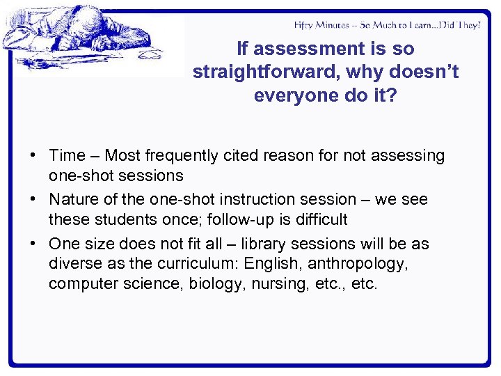 If assessment is so straightforward, why doesn’t everyone do it? • Time – Most