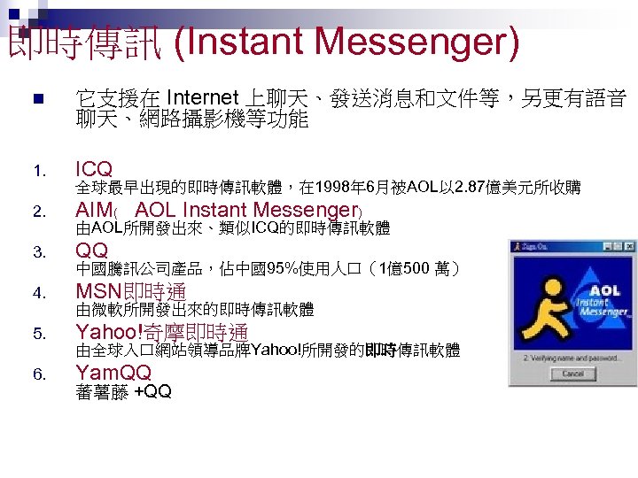 即時傳訊 (Instant Messenger) n 它支援在 Internet 上聊天、發送消息和文件等，另更有語音 聊天、網路攝影機等功能 1. ICQ 2. AIM﹙ AOL Instant