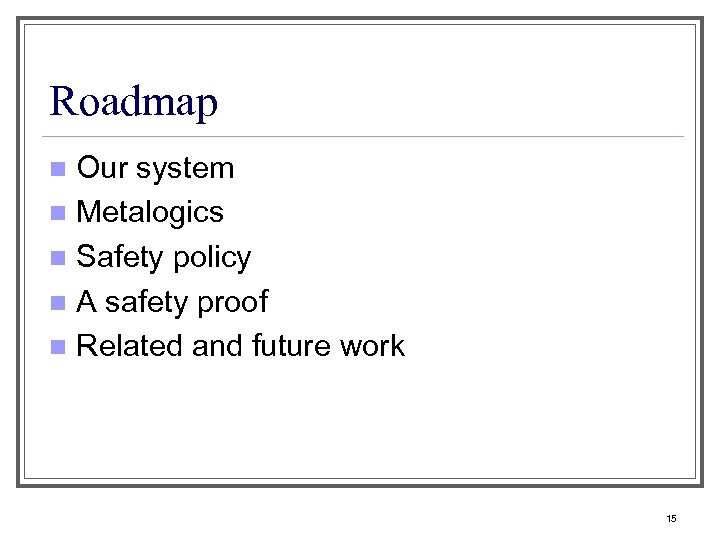 Roadmap Our system n Metalogics n Safety policy n A safety proof n Related