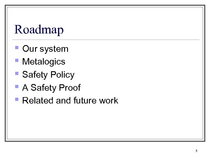 Roadmap § Our system § Metalogics § Safety Policy § A Safety Proof §