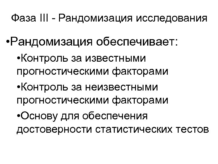 Фаза III - Рандомизация исследования • Рандомизация обеспечивает: • Контроль за известными прогностическими факторами