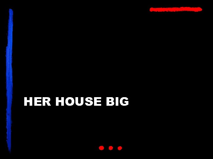 HER HOUSE BIG 