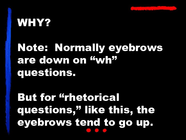 WHY? Note: Normally eyebrows are down on “wh” questions. But for “rhetorical questions, ”