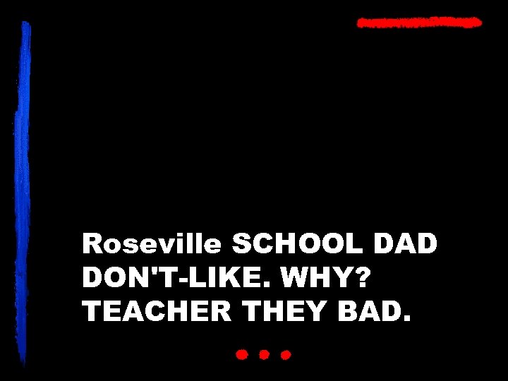Roseville SCHOOL DAD DON'T-LIKE. WHY? TEACHER THEY BAD. 