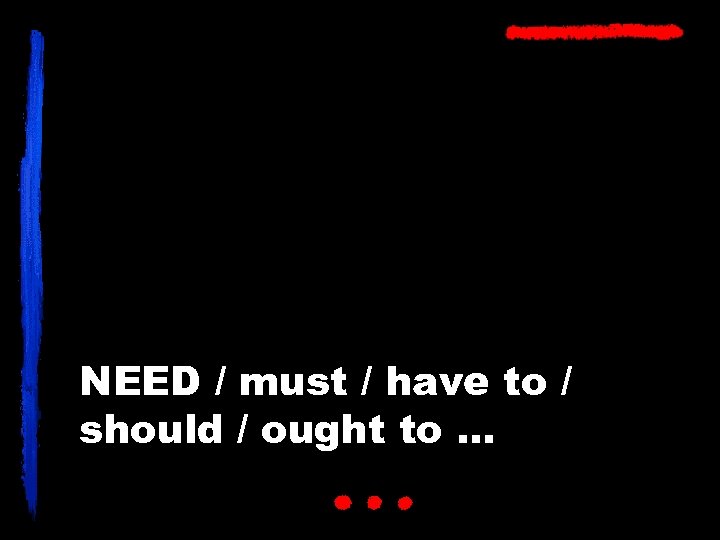NEED / must / have to / should / ought to … 