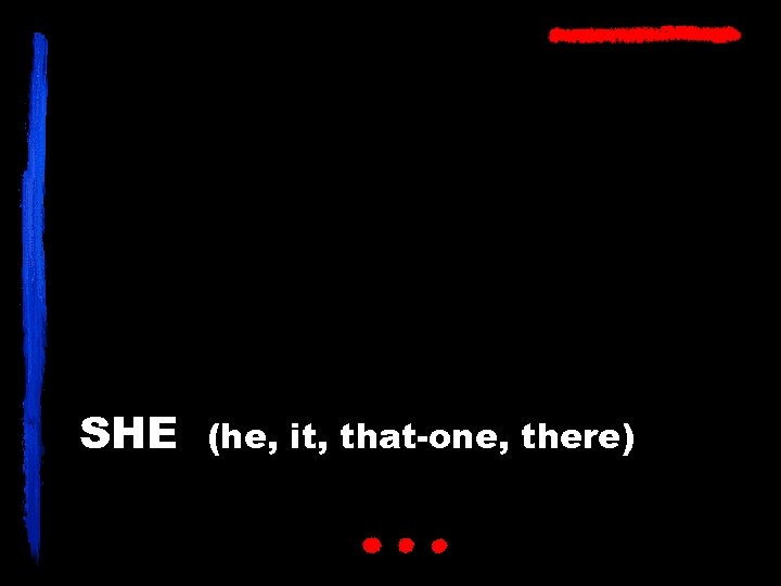 SHE (he, it, that-one, there) 