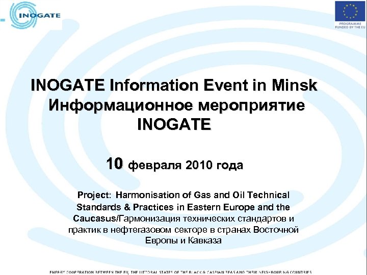 INOGATE Information Event in Minsk Информационное мероприятие INOGATE 10 февраля 2010 года Project: Harmonisation