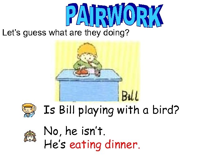 Let’s guess what are they doing? Is Bill playing with a bird? No, he